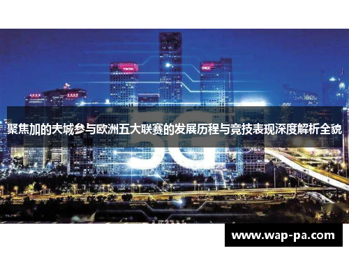 聚焦加的夫城参与欧洲五大联赛的发展历程与竞技表现深度解析全貌 聚焦加的夫城参与欧洲五大联赛的发展历程与竞技表现深度解析全貌