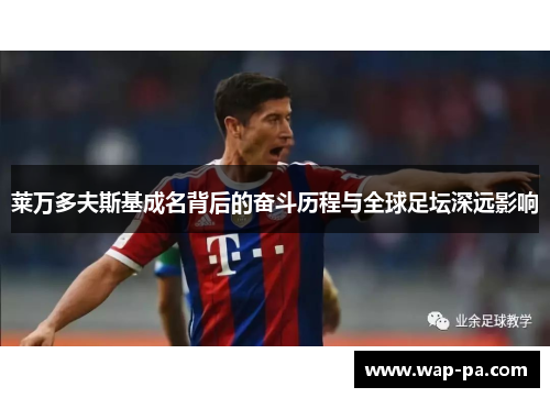 莱万多夫斯基成名背后的奋斗历程与全球足坛深远影响 莱万多夫斯基成名背后的奋斗历程与全球足坛深远影响