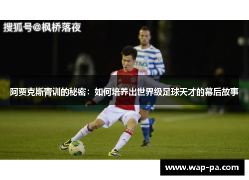 阿贾克斯青训的秘密:如何培养出世界级足球天才的幕后故事 阿贾克斯青训的秘密:如何培养出世界级足球天才的幕后故事