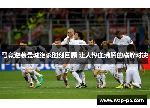 马竞逆袭曼城绝杀时刻回顾 让人热血沸腾的巅峰对决 马竞逆袭曼城绝杀时刻回顾 让人热血沸腾的巅峰对决