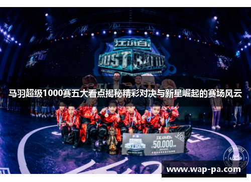 马羽超级1000赛五大看点揭秘精彩对决与新星崛起的赛场风云 马羽超级1000赛五大看点揭秘精彩对决与新星崛起的赛场风云