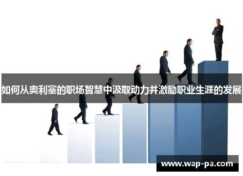 如何从奥利塞的职场智慧中汲取动力并激励职业生涯的发展