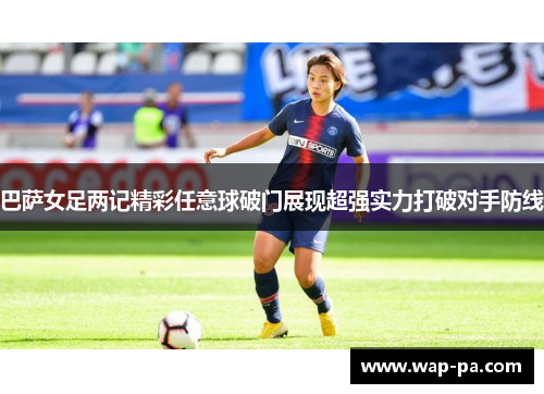 巴萨女足两记精彩任意球破门展现超强实力打破对手防线