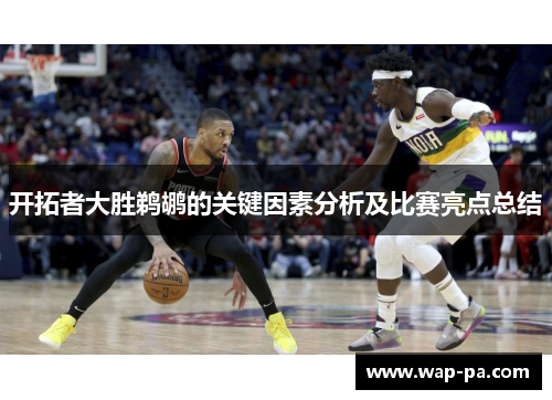 开拓者大胜鹈鹕的关键因素分析及比赛亮点总结