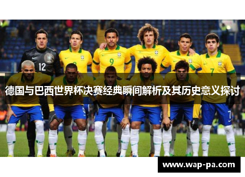 德国与巴西世界杯决赛经典瞬间解析及其历史意义探讨