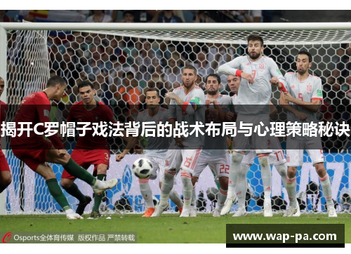 揭开C罗帽子戏法背后的战术布局与心理策略秘诀