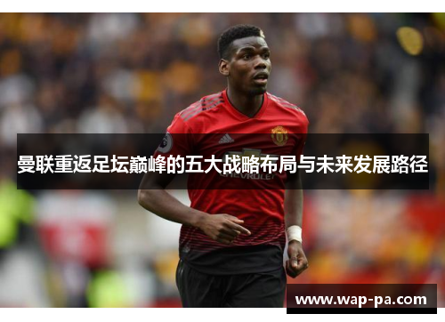 曼联重返足坛巅峰的五大战略布局与未来发展路径