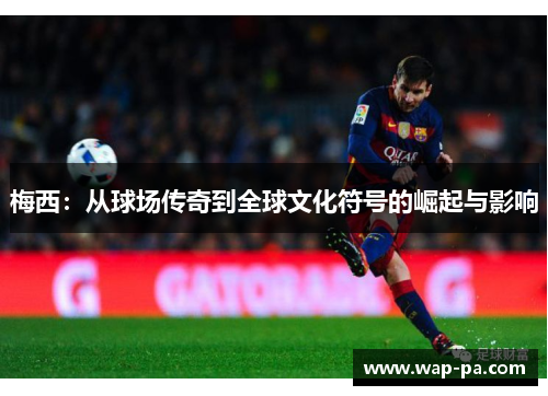 梅西：从球场传奇到全球文化符号的崛起与影响