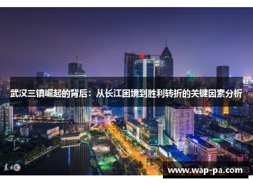 武汉三镇崛起的背后：从长江困境到胜利转折的关键因素分析