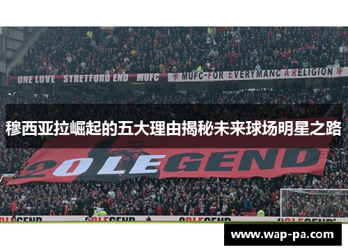 穆西亚拉崛起的五大理由揭秘未来球场明星之路 穆西亚拉崛起的五大理由揭秘未来球场明星之路