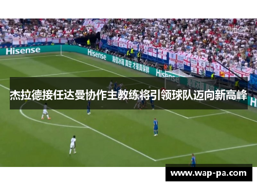杰拉德接任达曼协作主教练将引领球队迈向新高峰