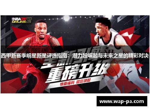 西甲新赛季明星新星评选指南:潜力股崛起与未来之星的精彩对决 西甲新赛季明星新星评选指南:潜力股崛起与未来之星的精彩对决