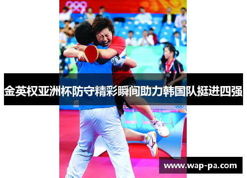 金英权亚洲杯防守精彩瞬间助力韩国队挺进四强