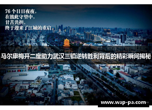 马尔康梅开二度助力武汉三镇逆转胜利背后的精彩瞬间揭秘 马尔康梅开二度助力武汉三镇逆转胜利背后的精彩瞬间揭秘