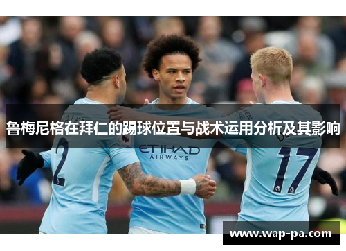 鲁梅尼格在拜仁的踢球位置与战术运用分析及其影响