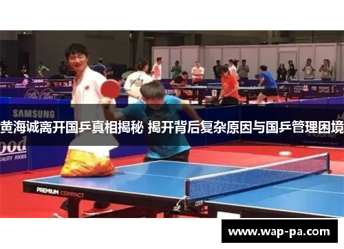 黄海诚离开国乒真相揭秘 揭开背后复杂原因与国乒管理困境 黄海诚离开国乒真相揭秘 揭开背后复杂原因与国乒管理困境