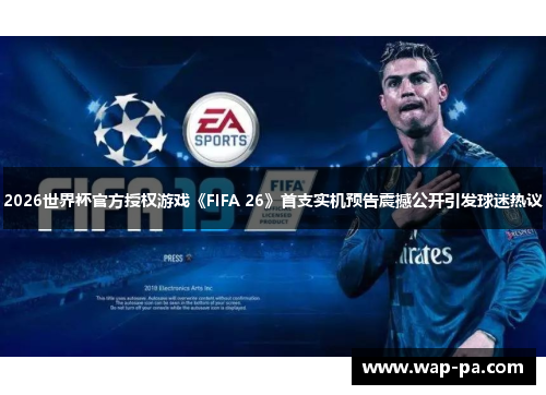 2026世界杯官方授权游戏《FIFA 26》首支实机预告震撼公开引发球迷热议 2026世界杯官方授权游戏《FIFA 26》首支实机预告震撼公开引发球迷热议