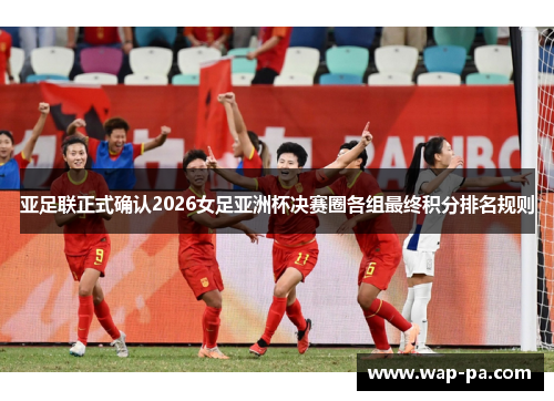 亚足联正式确认2026女足亚洲杯决赛圈各组最终积分排名规则