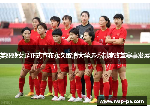 美职联女足正式宣布永久取消大学选秀制度改革赛事发展 美职联女足正式宣布永久取消大学选秀制度改革赛事发展