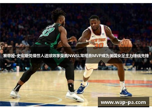 索菲娅·史密斯凭借惊人进球效率荣膺NWSL常规赛MVP成为美国女足主力锋线先锋 索菲娅·史密斯凭借惊人进球效率荣膺NWSL常规赛MVP成为美国女足主力锋线先锋